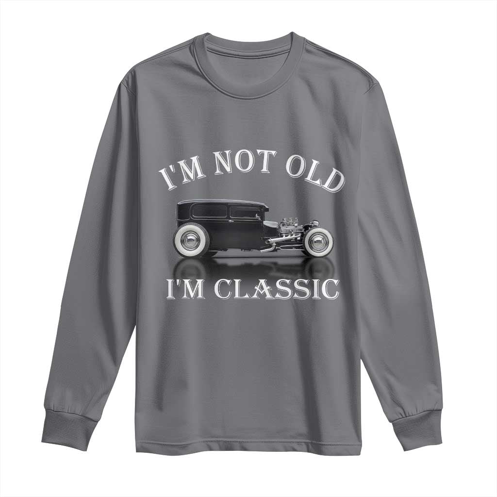 I'm Not Old I'm Classic Long Sleeve Shirt Traditional Hot Rod Sedan Tudor Fordor