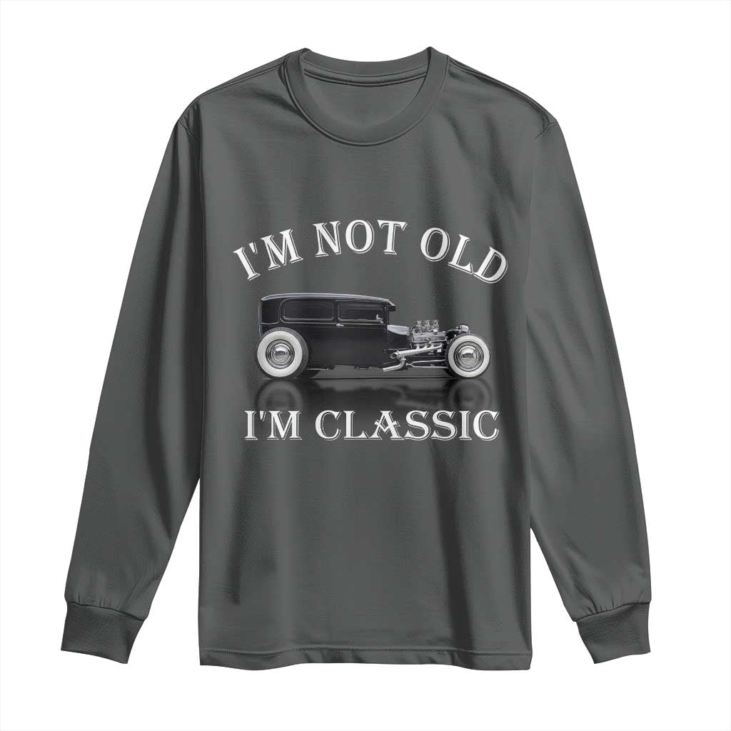 I'm Not Old I'm Classic Long Sleeve Shirt Traditional Hot Rod Sedan Tudor Fordor