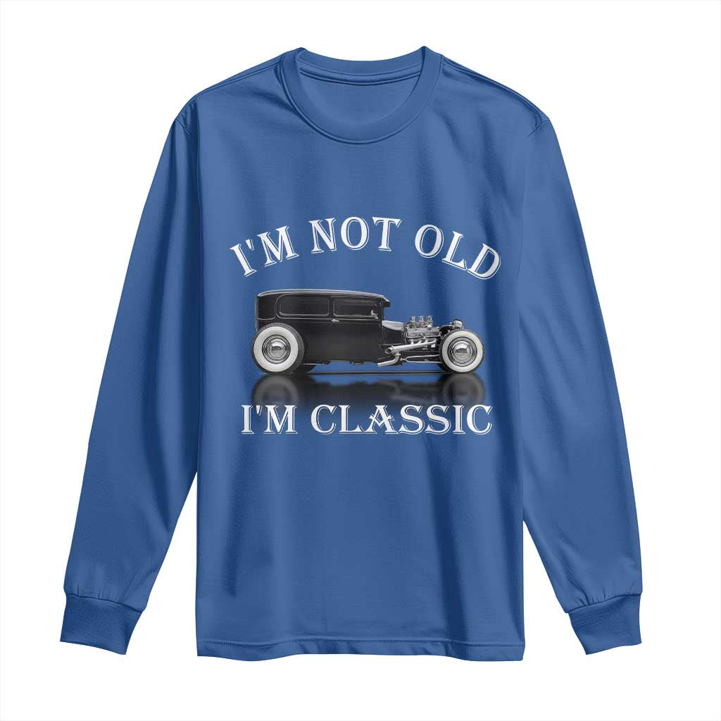 I'm Not Old I'm Classic Long Sleeve Shirt Traditional Hot Rod Sedan Tudor Fordor