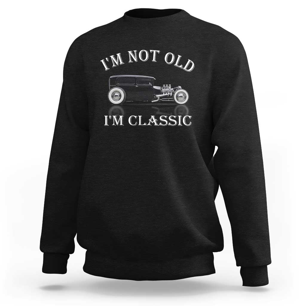 I'm Not Old I'm Classic Sweatshirt Traditional Hot Rod Sedan Tudor Fordor