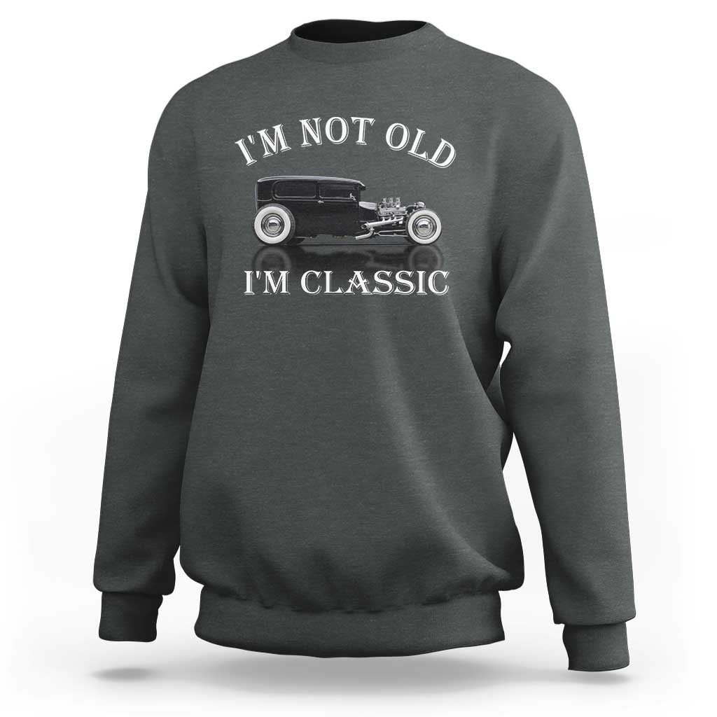 I'm Not Old I'm Classic Sweatshirt Traditional Hot Rod Sedan Tudor Fordor