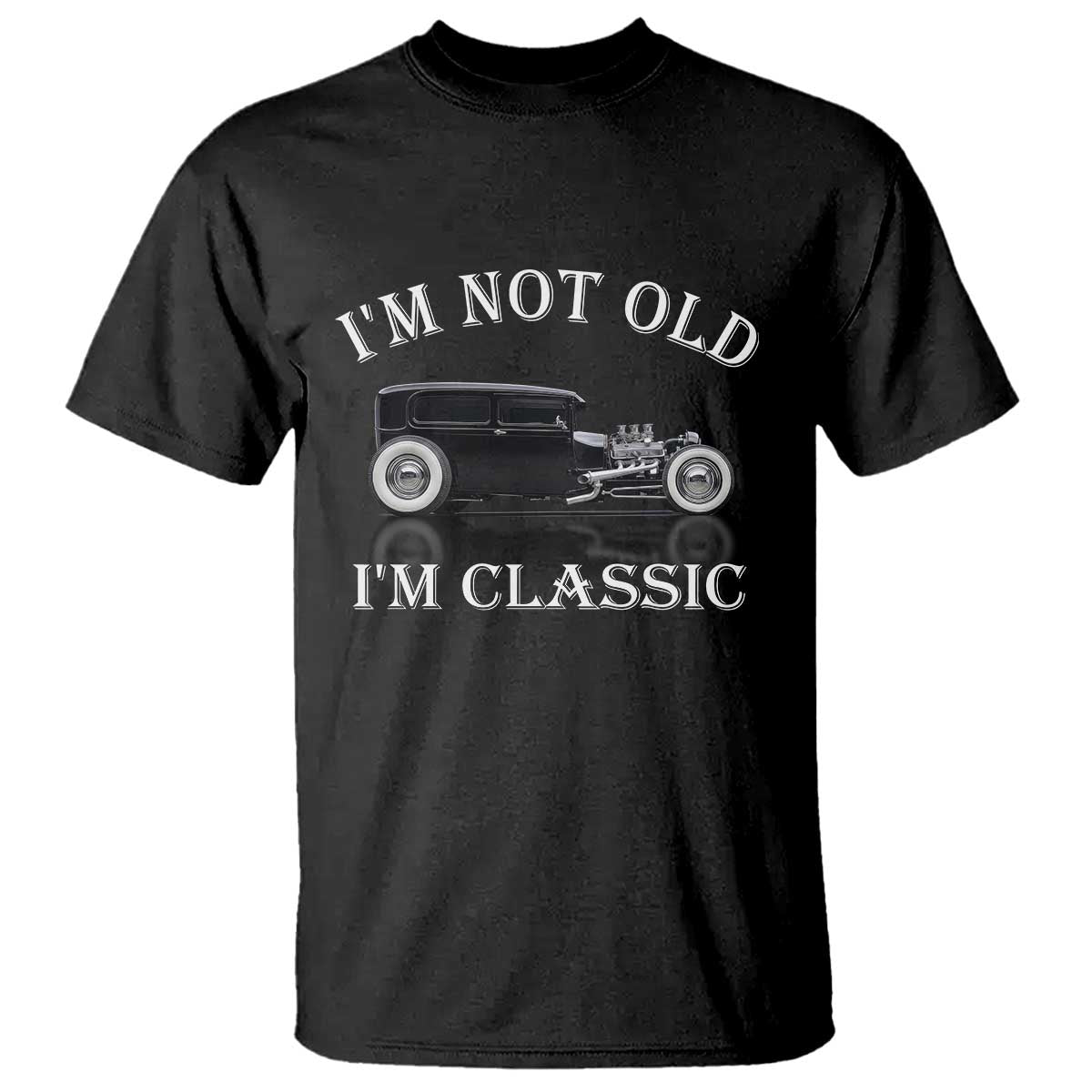 I'm Not Old I'm Classic T Shirt Traditional Hot Rod Sedan Tudor Fordor