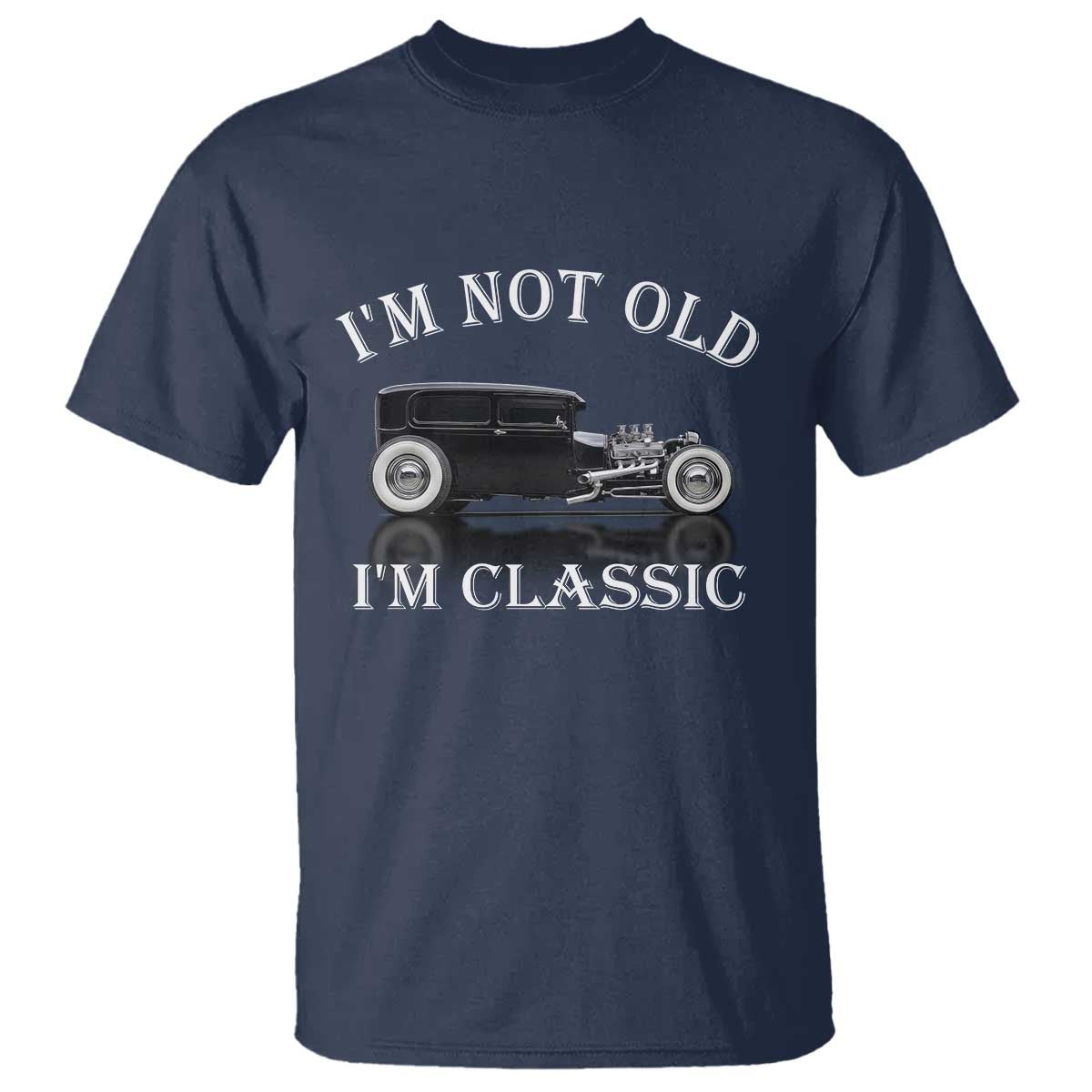 I'm Not Old I'm Classic T Shirt Traditional Hot Rod Sedan Tudor Fordor