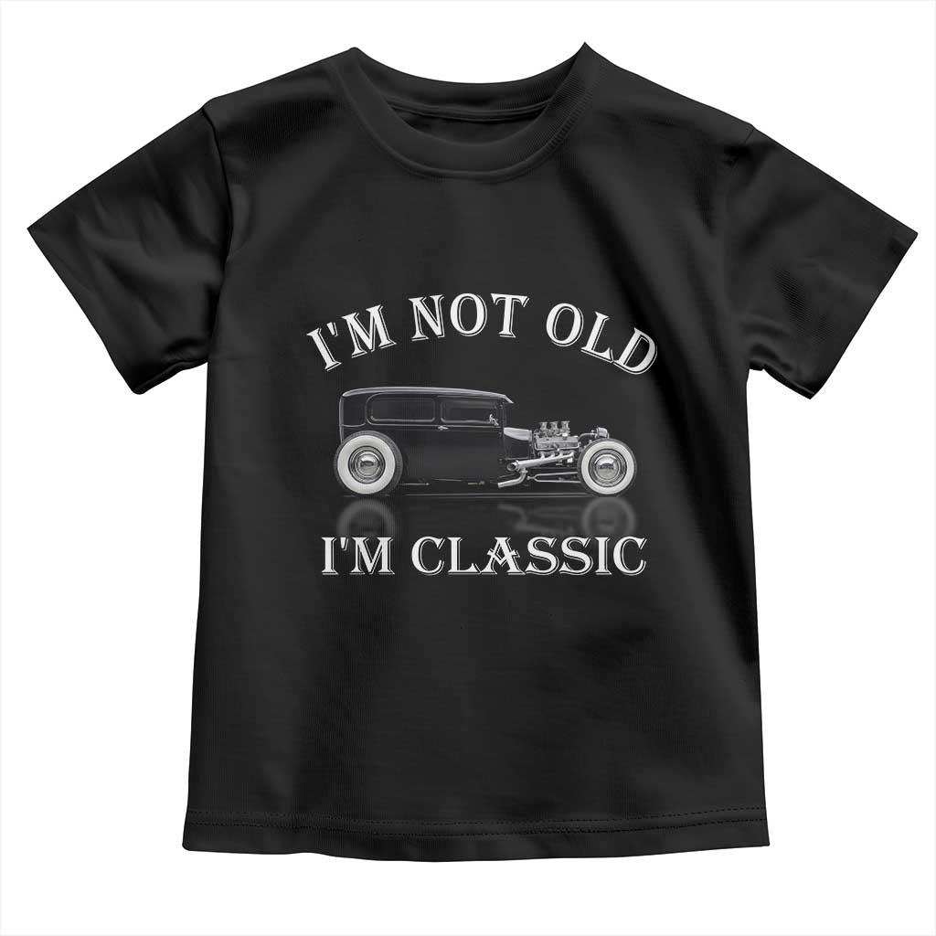 I'm Not Old I'm Classic Toddler T Shirt Traditional Hot Rod Sedan Tudor Fordor