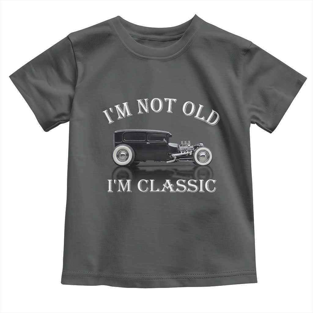 I'm Not Old I'm Classic Toddler T Shirt Traditional Hot Rod Sedan Tudor Fordor
