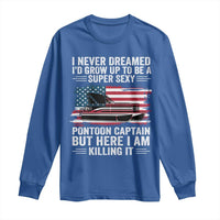 Funny Pontoon Captain Long Sleeve Shirt I Never Dreamed I Would Grow Up To Be Super Sexy - Wonder Print Shop