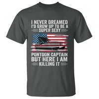 Funny Pontoon Captain T Shirt I Never Dreamed I Would Grow Up To Be Super Sexy - undefined