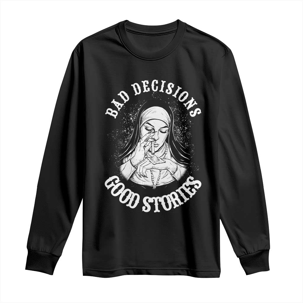 Funny Unholy Nun Long Sleeve Shirt Bad Decisions Good Stories