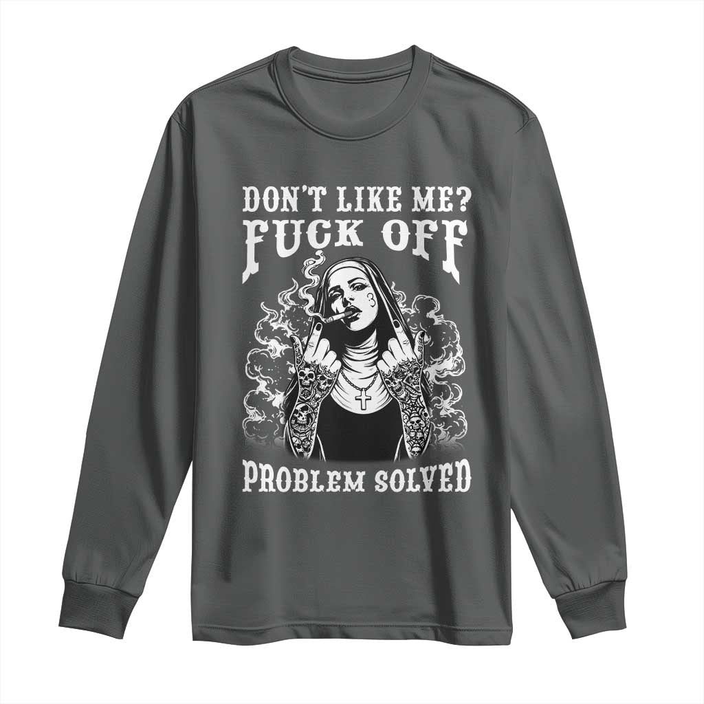 Funny Unholy Nun Long Sleeve Shirt Don't Like Me Fuck Off Problem Solved