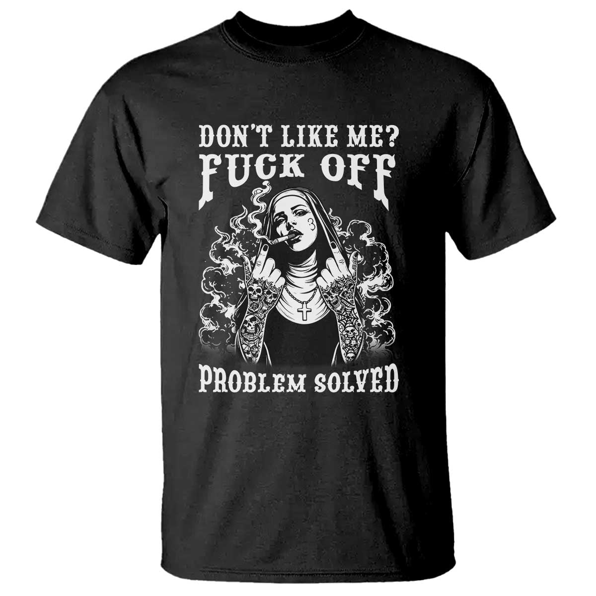 Funny Unholy Nun T Shirt Don't Like Me Fuck Off Problem Solved