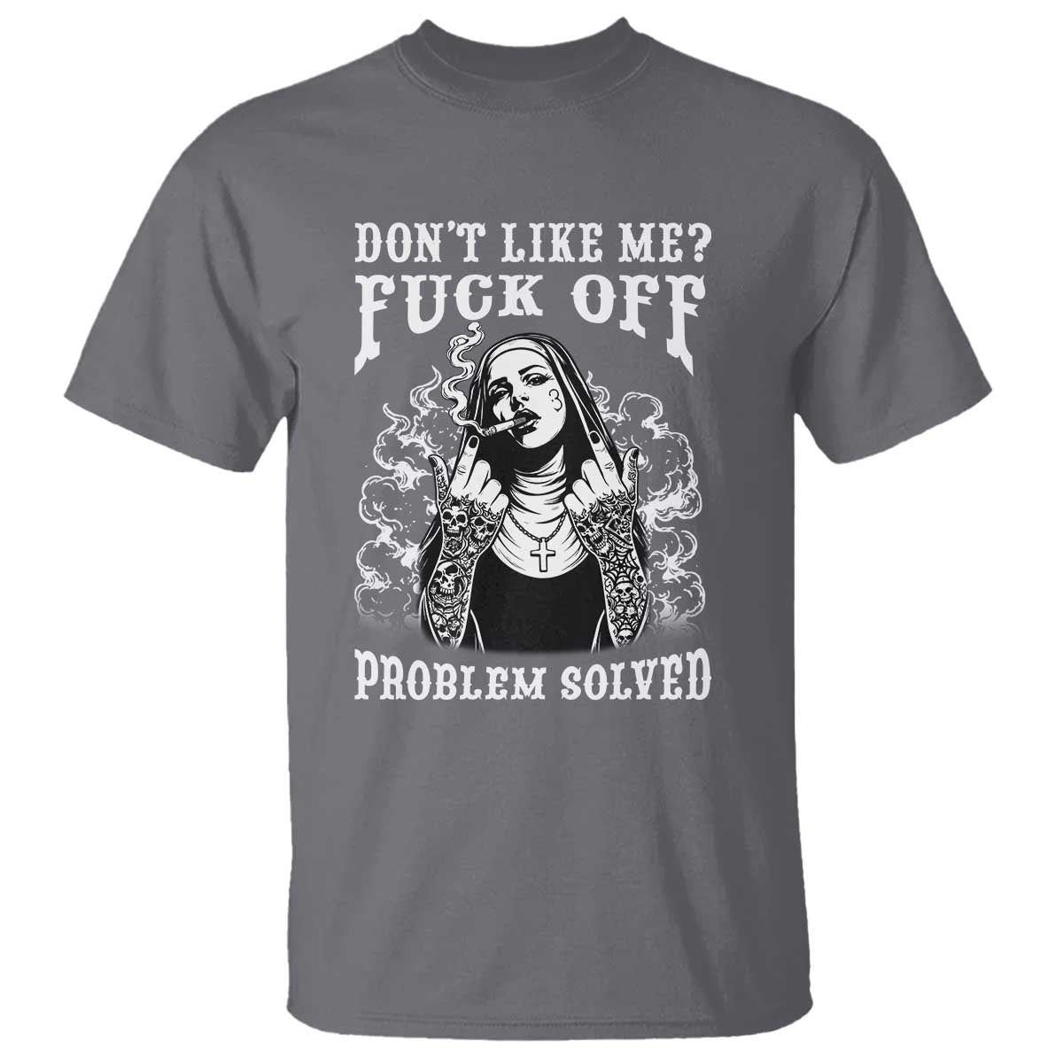 Funny Unholy Nun T Shirt Don't Like Me Fuck Off Problem Solved