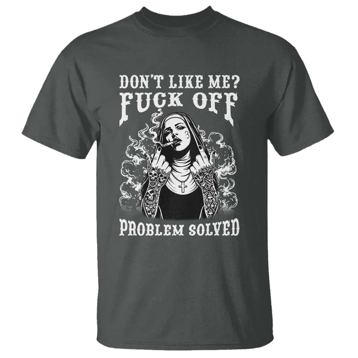 Funny Unholy Nun T Shirt Don't Like Me Fuck Off Problem Solved