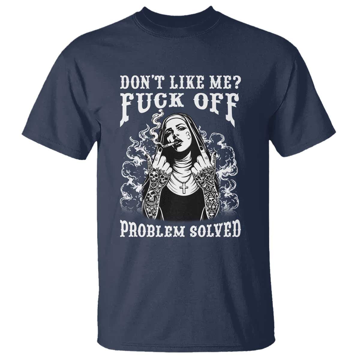 Funny Unholy Nun T Shirt Don't Like Me Fuck Off Problem Solved