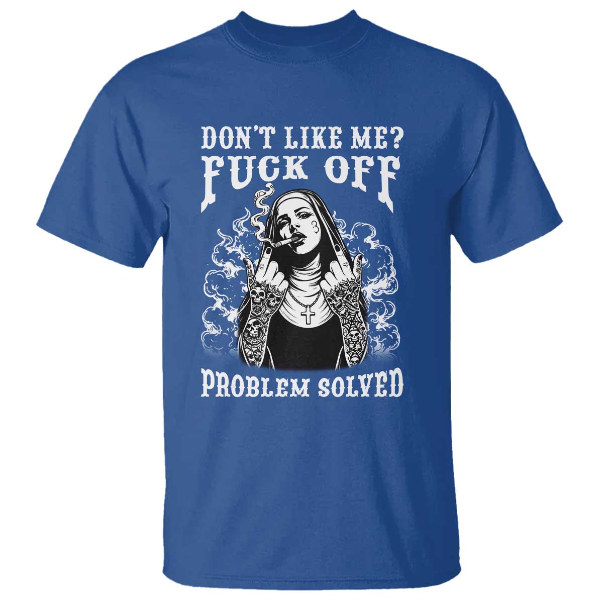 Funny Unholy Nun T Shirt Don't Like Me Fuck Off Problem Solved