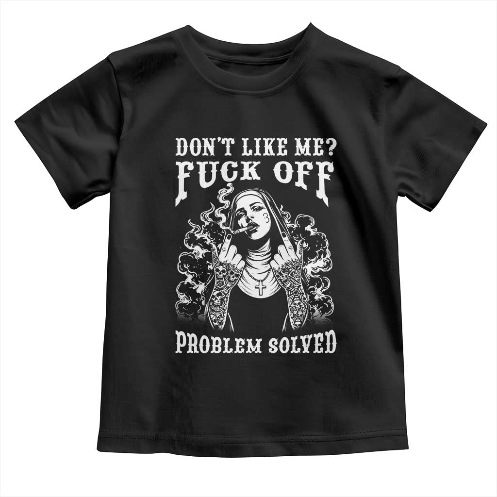 Funny Unholy Nun Toddler T Shirt Don't Like Me Fuck Off Problem Solved