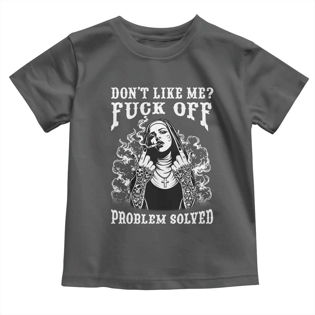 Funny Unholy Nun Toddler T Shirt Don't Like Me Fuck Off Problem Solved