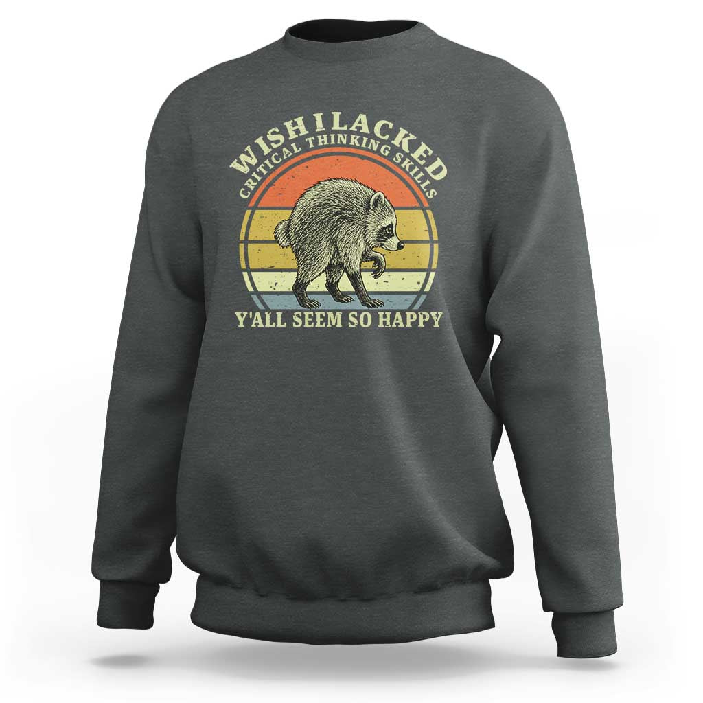 Wish I Lacked Critical Thinking Skills Y'all Seem So Happy Sweatshirt Retro Jimothy Raccoon Sarcastic Quote Gift