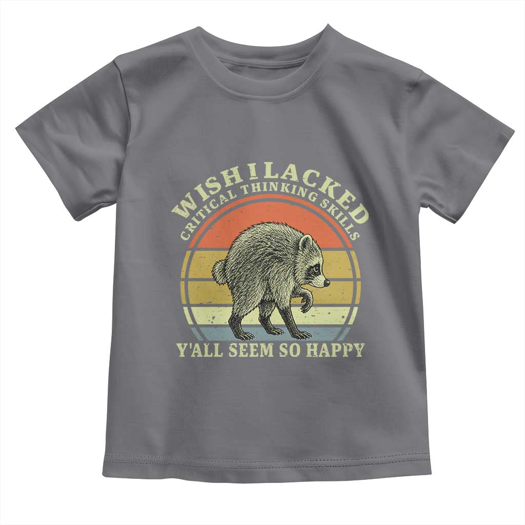 Wish I Lacked Critical Thinking Skills Y'all Seem So Happy Toddler T Shirt Retro Jimothy Raccoon Sarcastic Quote Gift