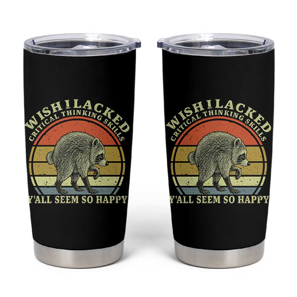Wish I Lacked Critical Thinking Skills Y'all Seem So Happy Tumbler Cup Retro Jimothy Raccoon Sarcastic Quote Gift
