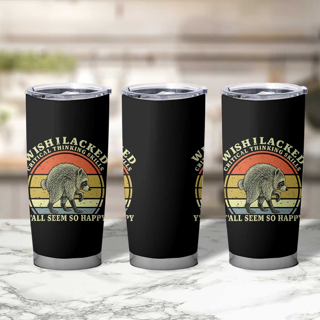 Wish I Lacked Critical Thinking Skills Y'all Seem So Happy Tumbler Cup Retro Jimothy Raccoon Sarcastic Quote Gift