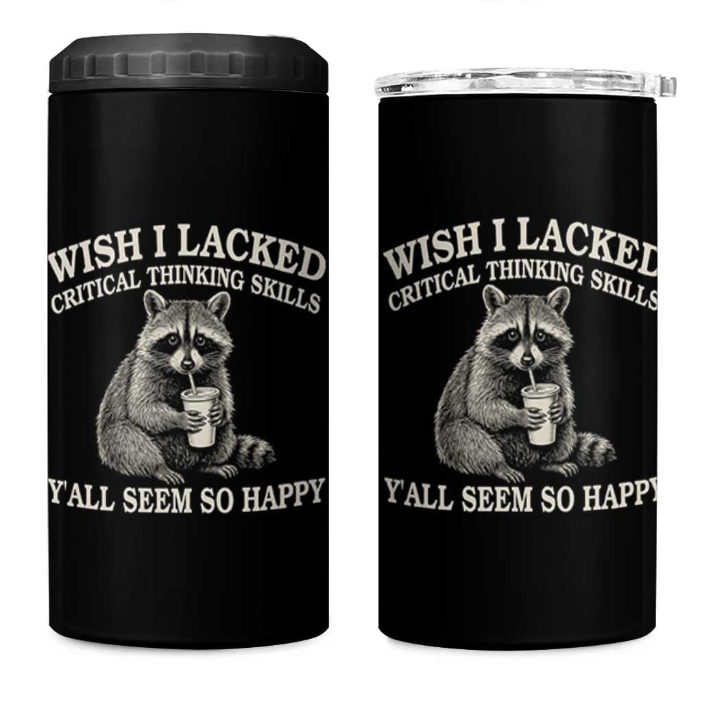 Wish I Lacked Critical Thinking Skills Y'all Seem So Happy 4 in 1 Can Cooler Tumbler Funny Raccoon Sarcastic Quote