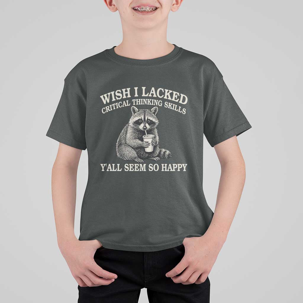 Wish I Lacked Critical Thinking Skills Y'all Seem So Happy T Shirt For Kid Funny Raccoon Sarcastic Quote