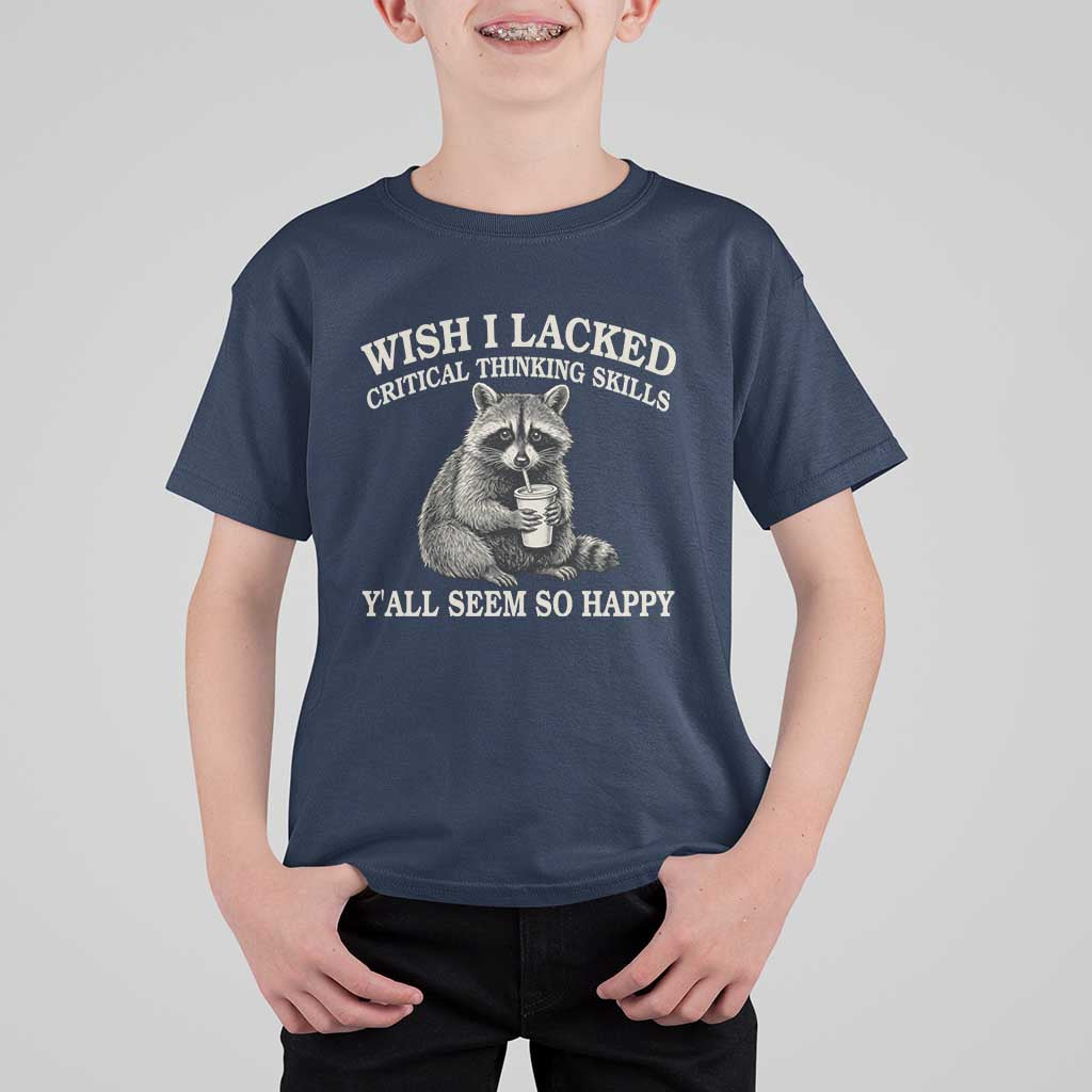 Wish I Lacked Critical Thinking Skills Y'all Seem So Happy T Shirt For Kid Funny Raccoon Sarcastic Quote