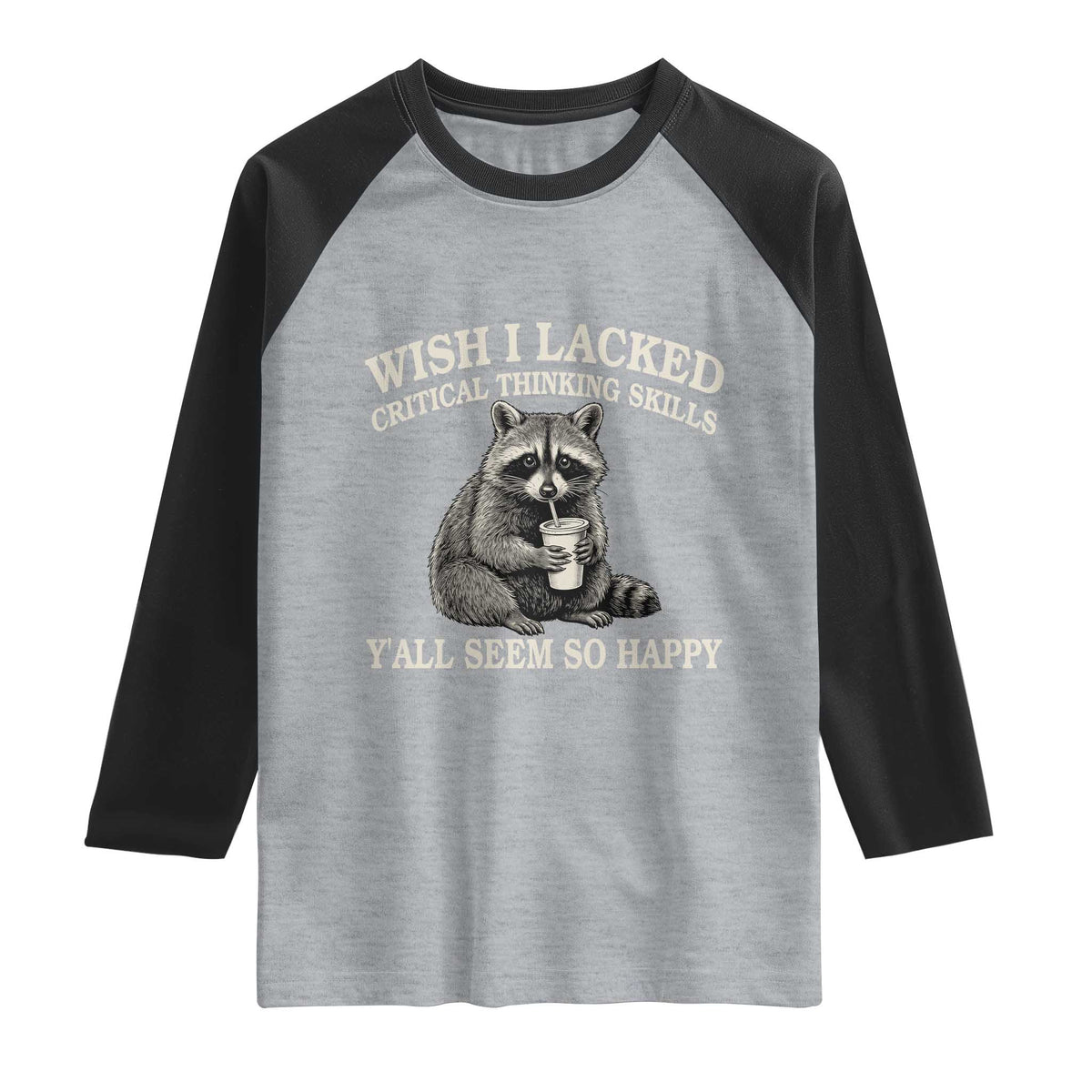 Wish I Lacked Critical Thinking Skills Y'all Seem So Happy Raglan Shirt Funny Raccoon Sarcastic Quote