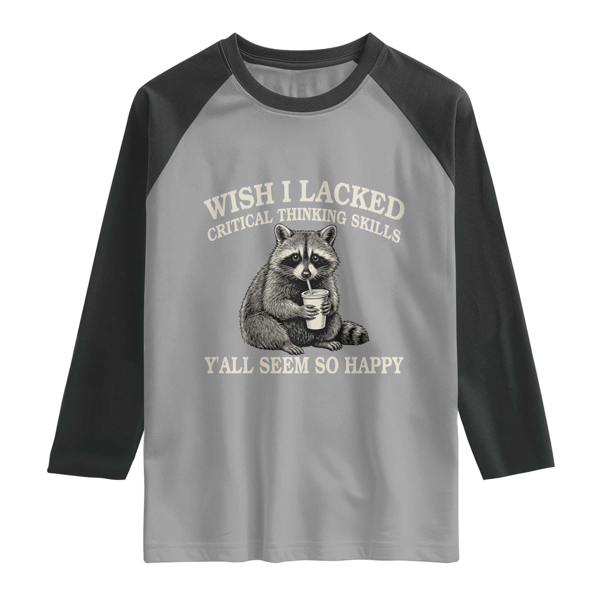 Wish I Lacked Critical Thinking Skills Y'all Seem So Happy Raglan Shirt Funny Raccoon Sarcastic Quote
