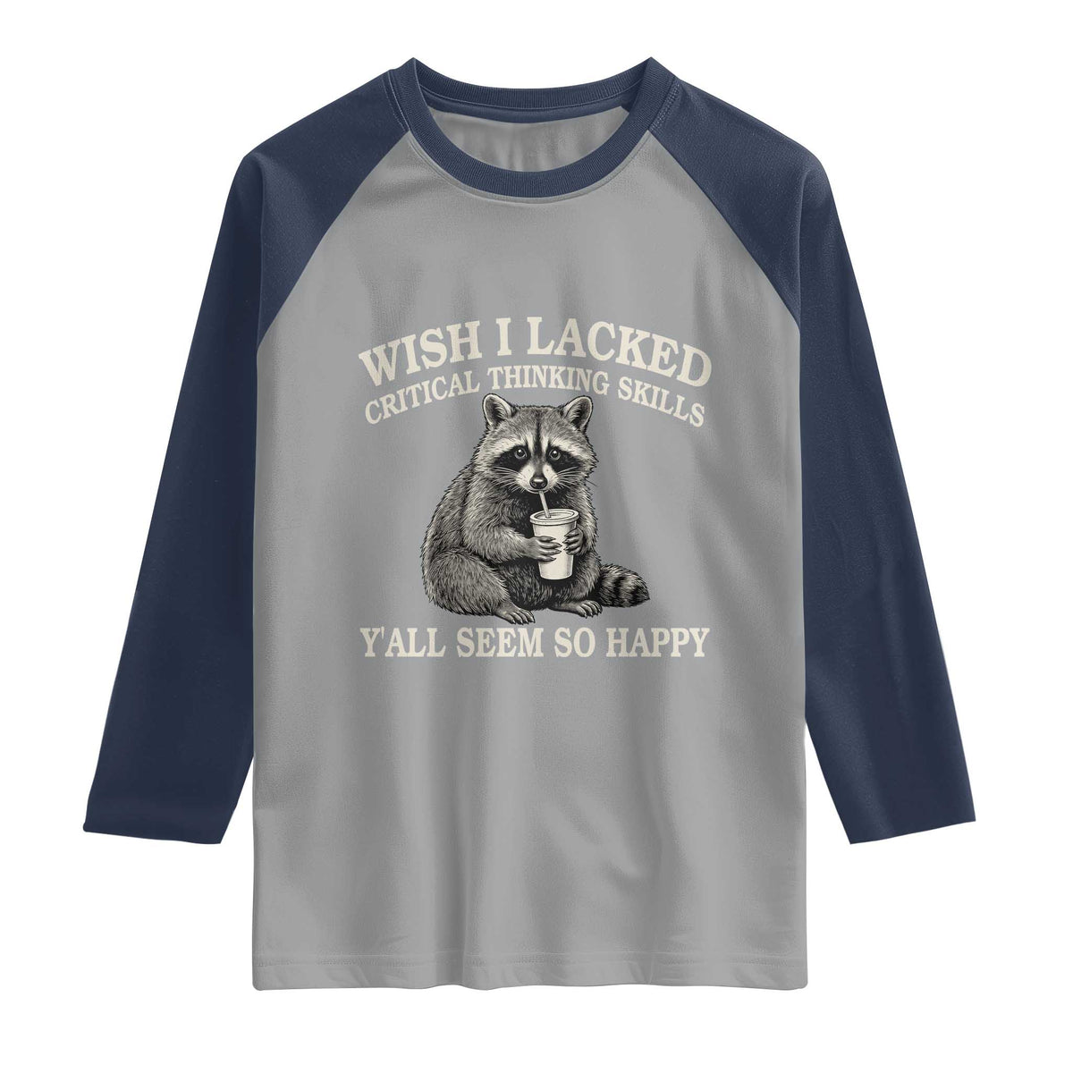 Wish I Lacked Critical Thinking Skills Y'all Seem So Happy Raglan Shirt Funny Raccoon Sarcastic Quote
