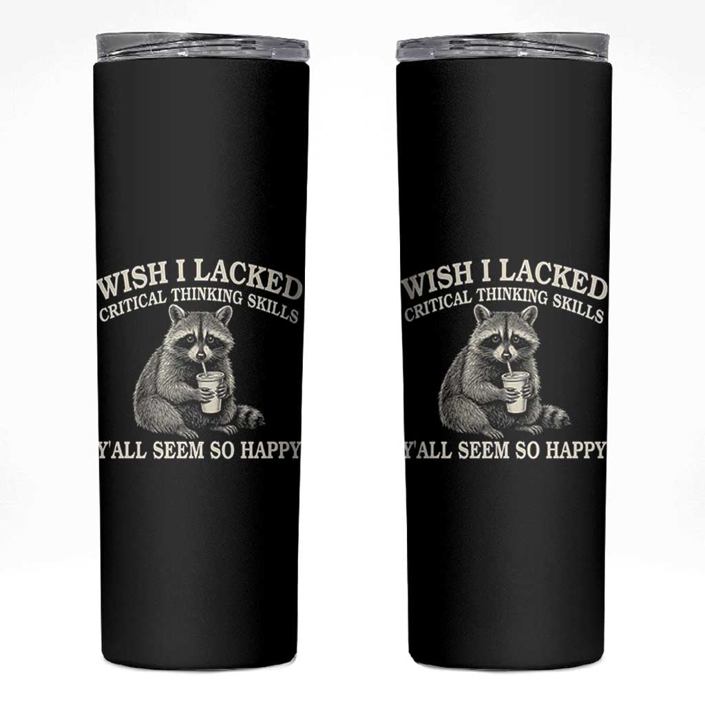 Wish I Lacked Critical Thinking Skills Y'all Seem So Happy Skinny Tumbler Funny Raccoon Sarcastic Quote