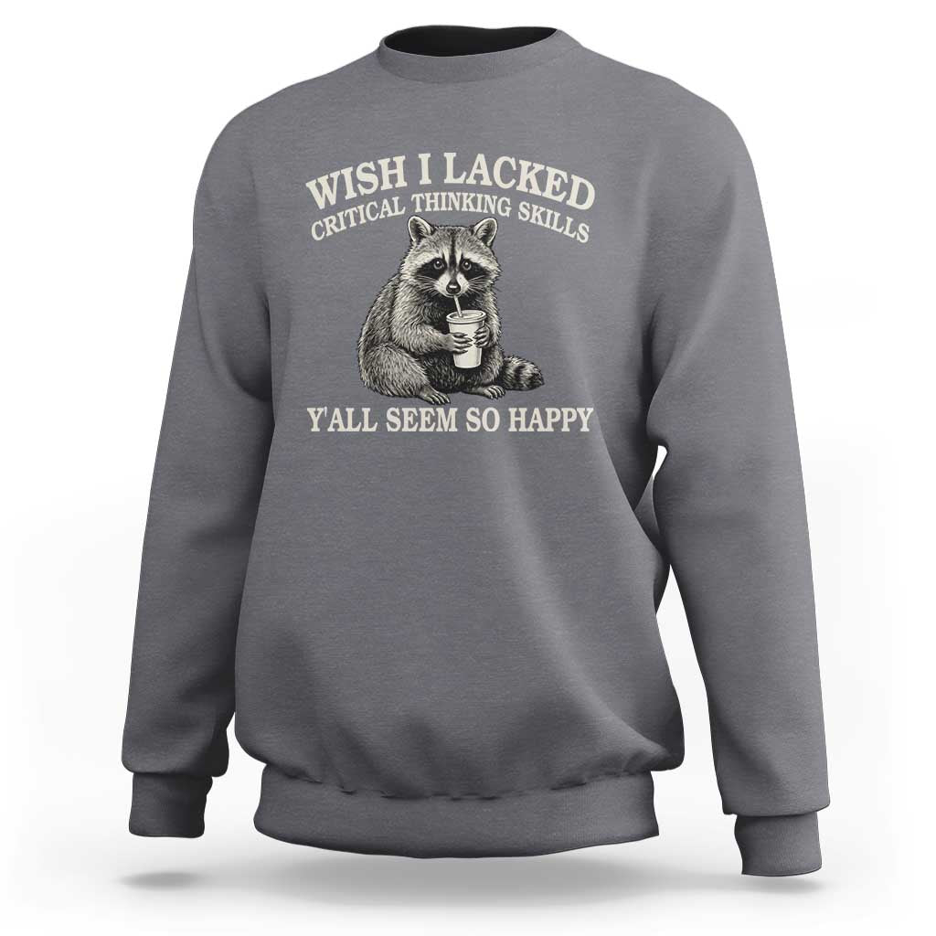 Wish I Lacked Critical Thinking Skills Y'all Seem So Happy Sweatshirt Funny Raccoon Sarcastic Quote