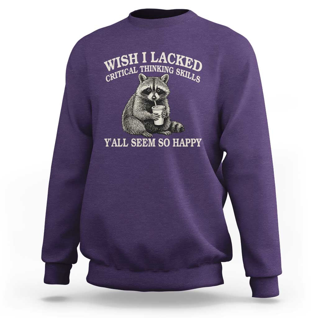 Wish I Lacked Critical Thinking Skills Y'all Seem So Happy Sweatshirt Funny Raccoon Sarcastic Quote