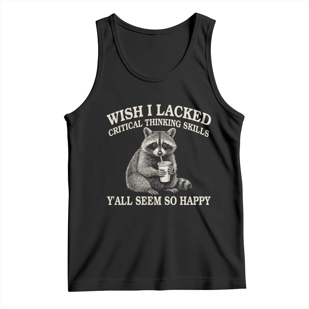 Wish I Lacked Critical Thinking Skills Y'all Seem So Happy Tank Top Funny Raccoon Sarcastic Quote
