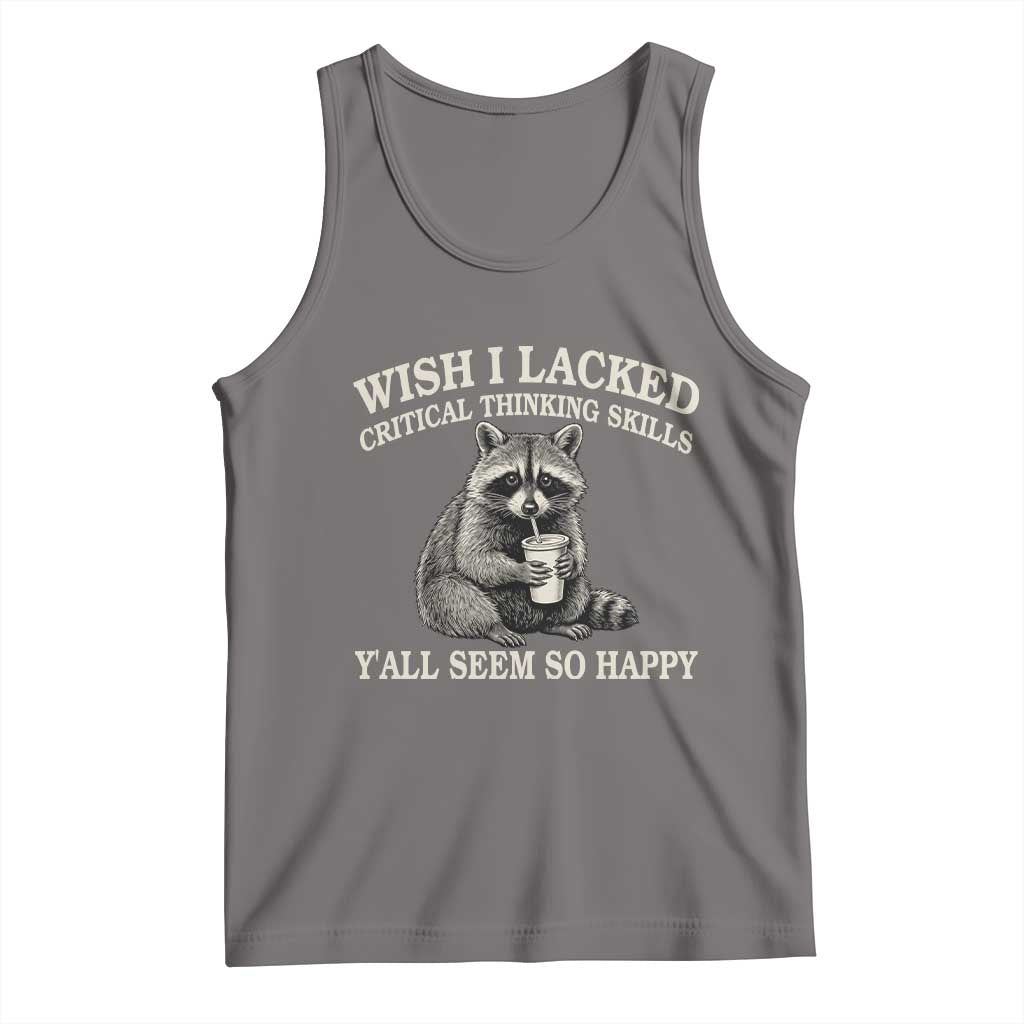 Wish I Lacked Critical Thinking Skills Y'all Seem So Happy Tank Top Funny Raccoon Sarcastic Quote