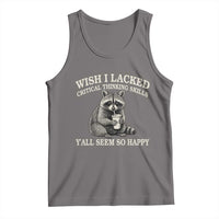 Wish I Lacked Critical Thinking Skills Y'all Seem So Happy Tank Top Funny Raccoon Sarcastic Quote