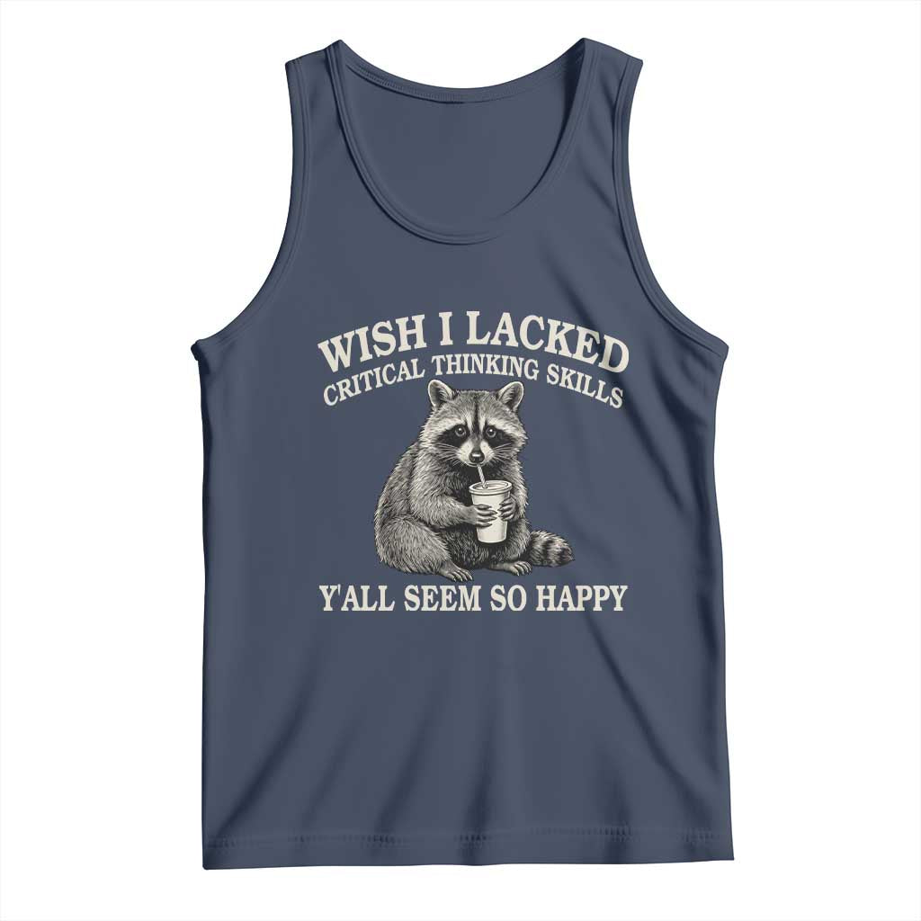 Wish I Lacked Critical Thinking Skills Y'all Seem So Happy Tank Top Funny Raccoon Sarcastic Quote