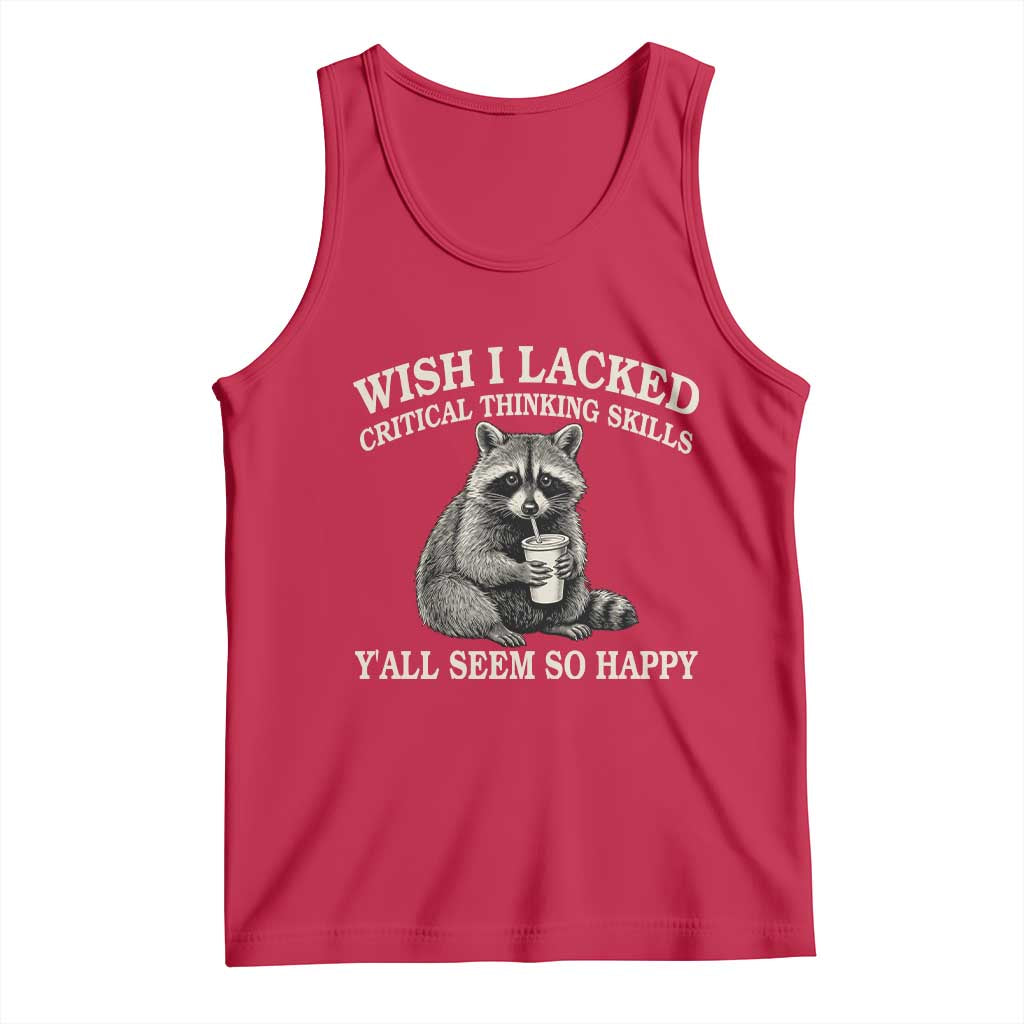Wish I Lacked Critical Thinking Skills Y'all Seem So Happy Tank Top Funny Raccoon Sarcastic Quote