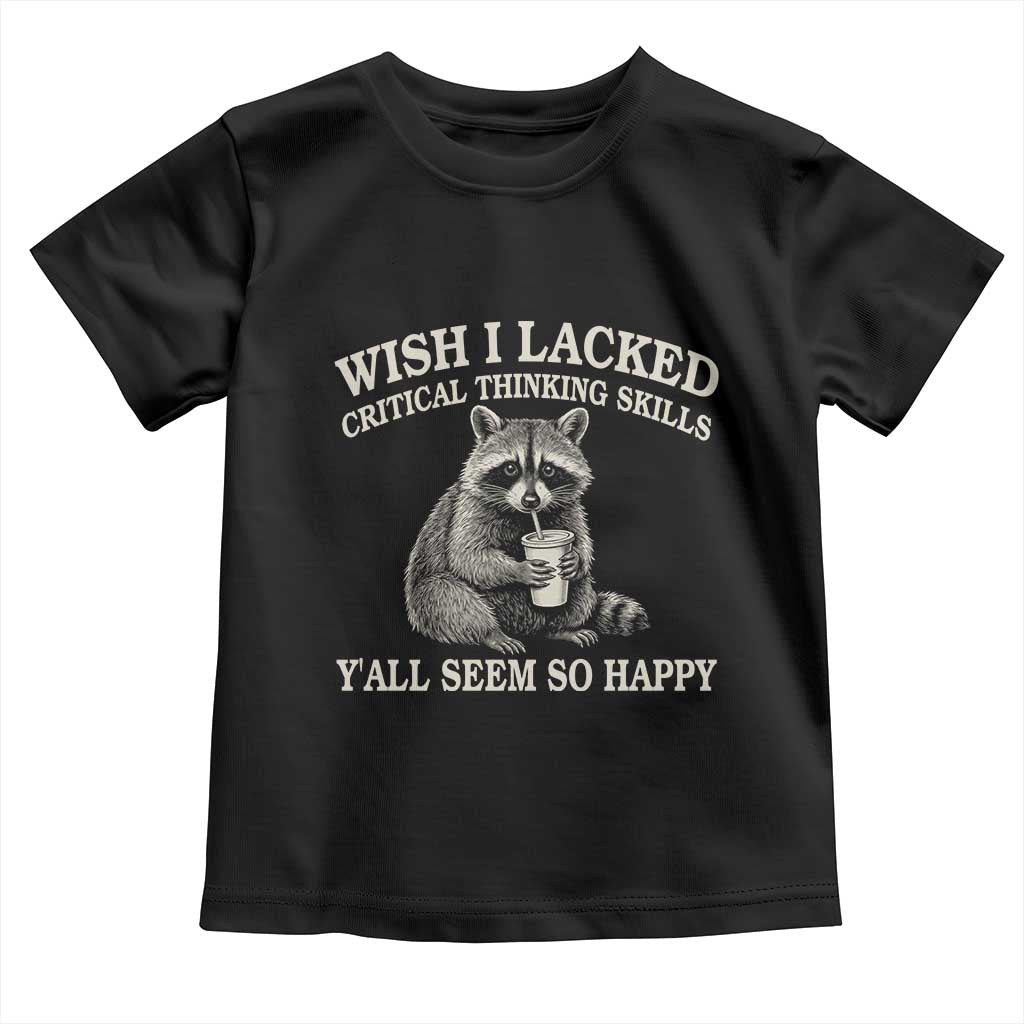 Wish I Lacked Critical Thinking Skills Y'all Seem So Happy Toddler T Shirt Funny Raccoon Sarcastic Quote