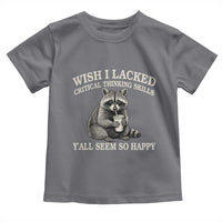 Wish I Lacked Critical Thinking Skills Y'all Seem So Happy Toddler T Shirt Funny Raccoon Sarcastic Quote