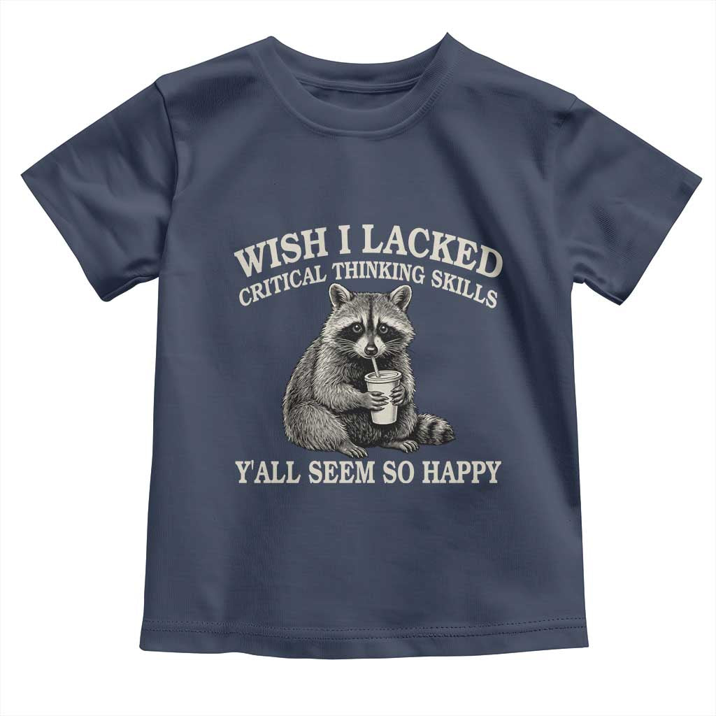 Wish I Lacked Critical Thinking Skills Y'all Seem So Happy Toddler T Shirt Funny Raccoon Sarcastic Quote