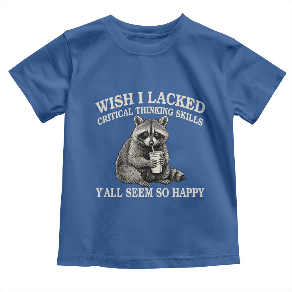Wish I Lacked Critical Thinking Skills Y'all Seem So Happy Toddler T Shirt Funny Raccoon Sarcastic Quote