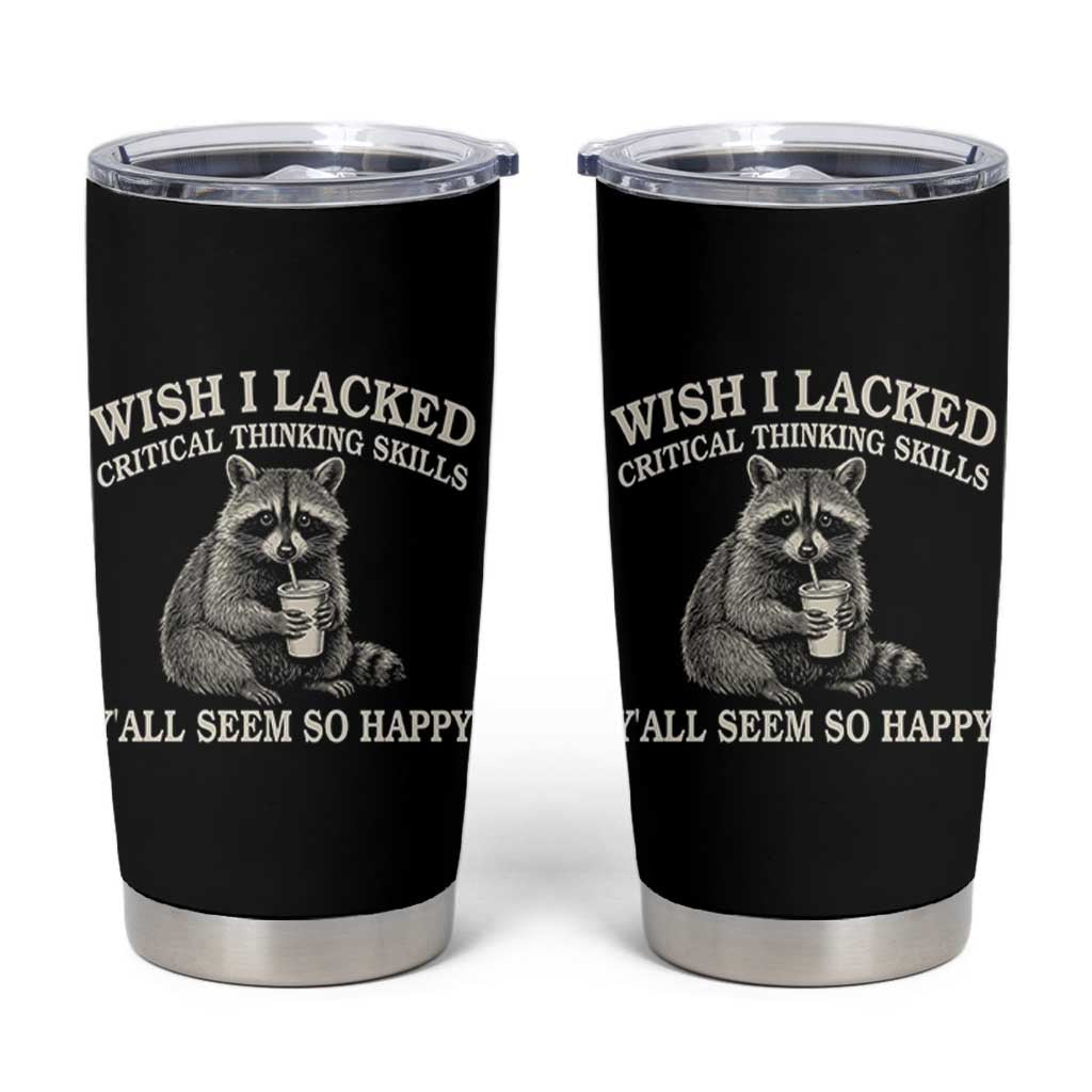 Wish I Lacked Critical Thinking Skills Y'all Seem So Happy Tumbler Cup Funny Raccoon Sarcastic Quote