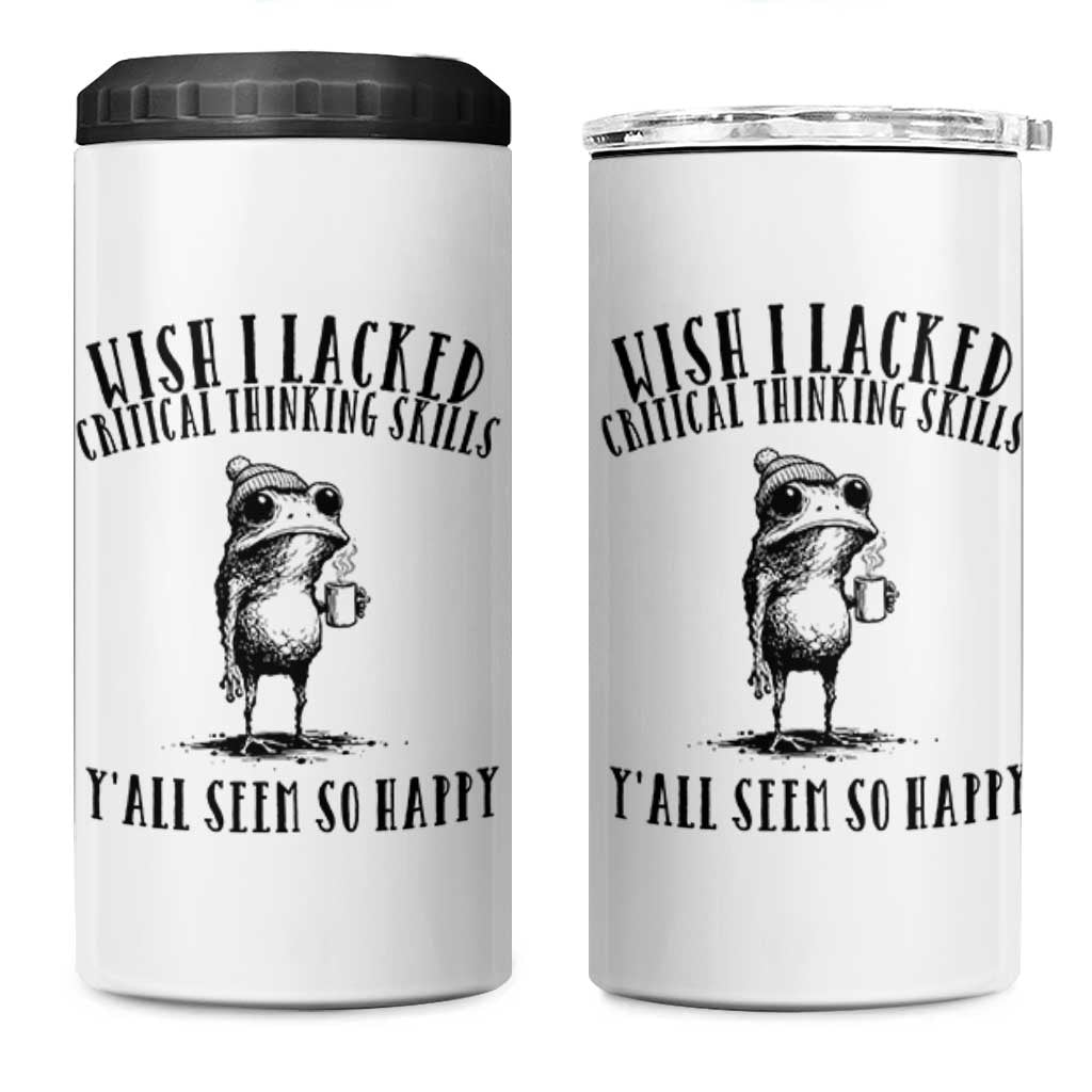 Wish I Lacked Critical Thinking Skills Y'all Seem So Happy 4 in 1 Can Cooler Tumbler Funny Frog Sarcastic Quote