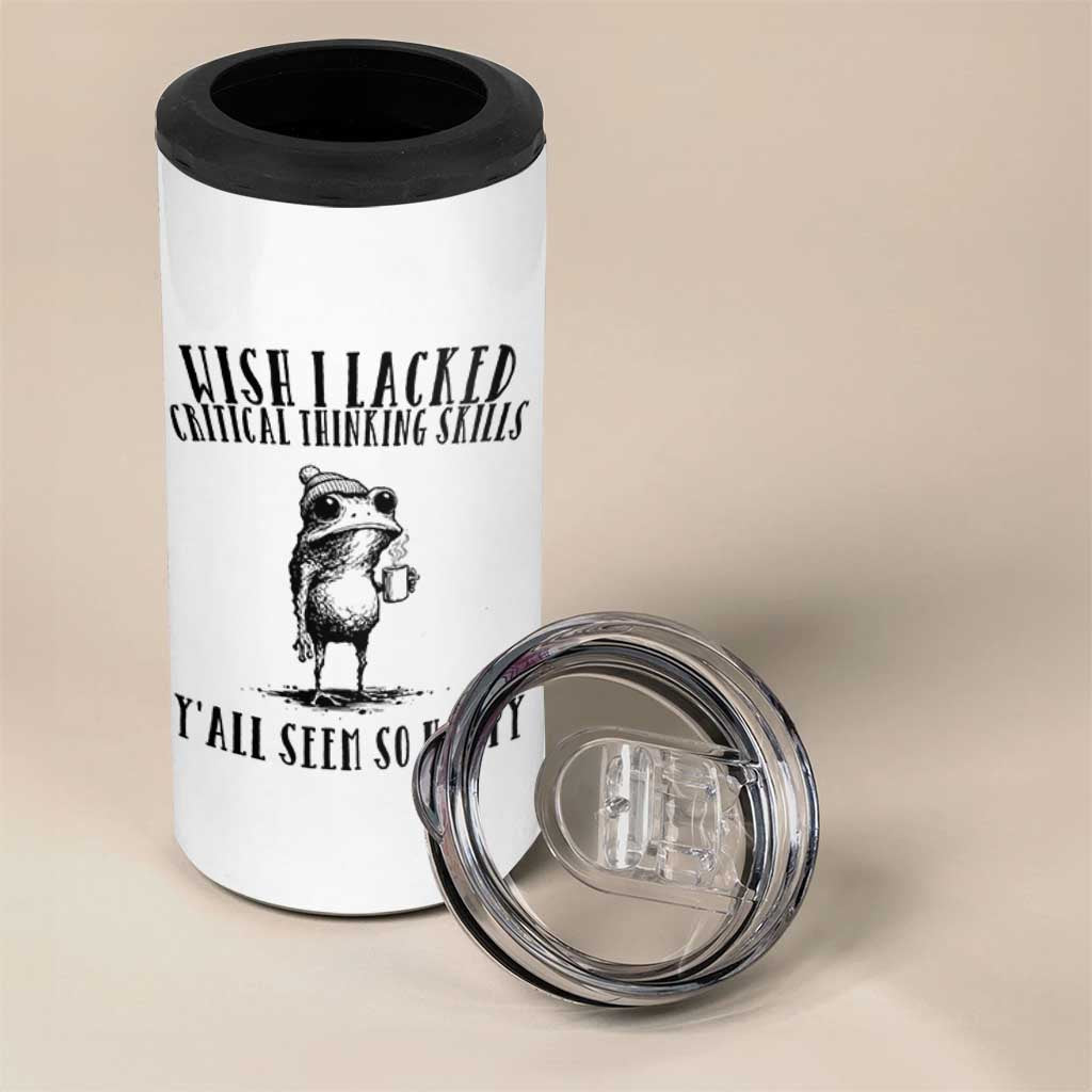 Wish I Lacked Critical Thinking Skills Y'all Seem So Happy 4 in 1 Can Cooler Tumbler Funny Frog Sarcastic Quote