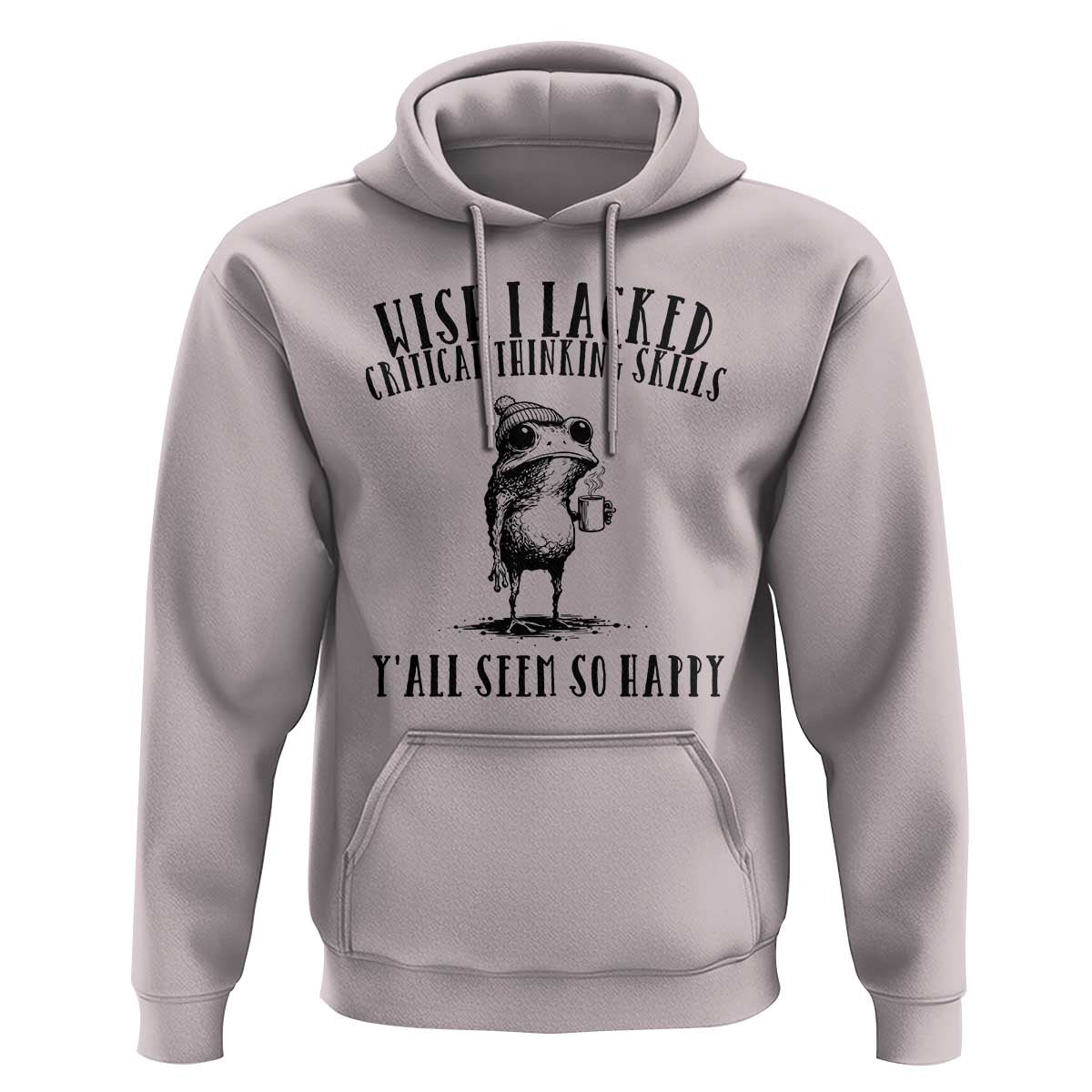 Wish I Lacked Critical Thinking Skills Y'all Seem So Happy Hoodie Funny Frog Sarcastic Quote