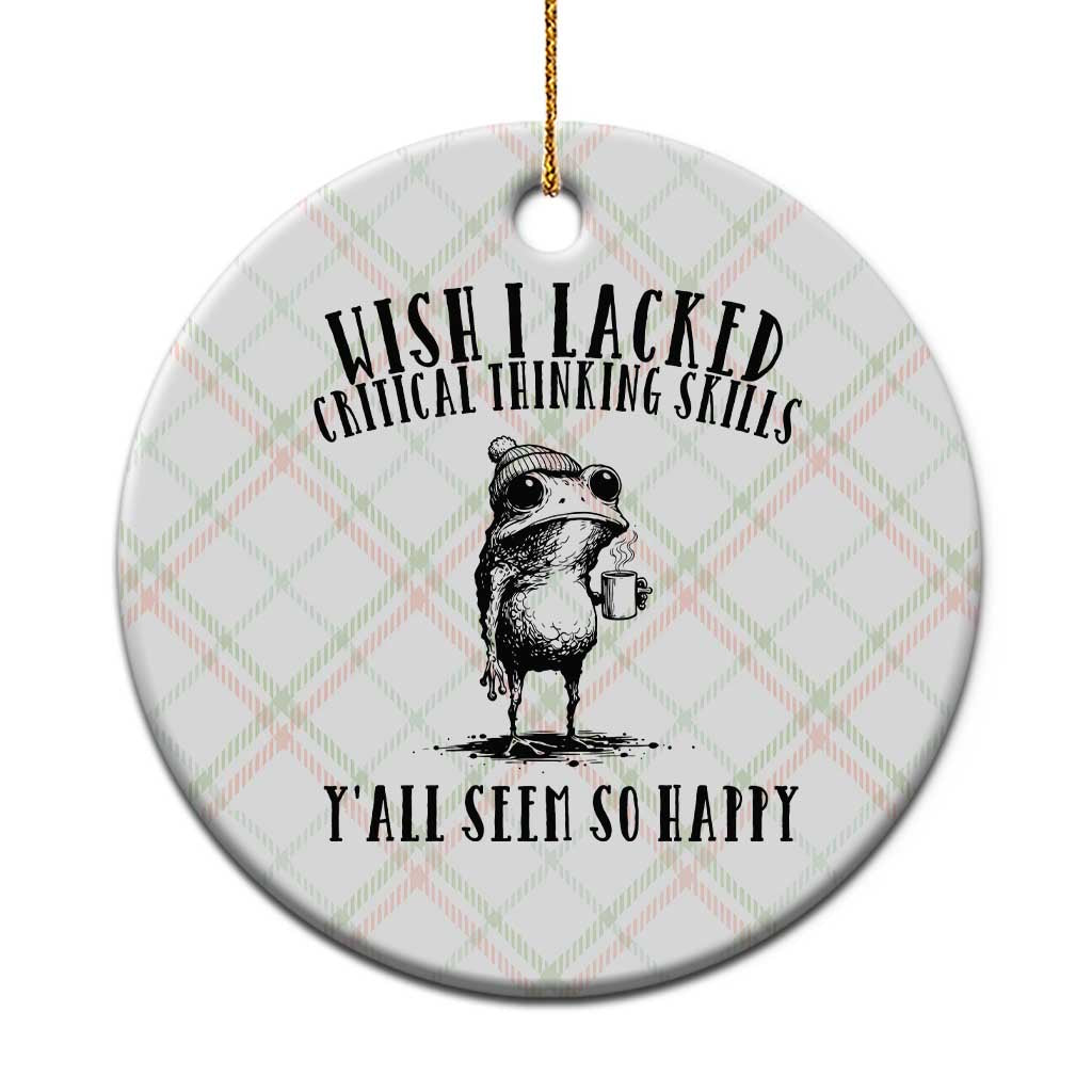 Wish I Lacked Critical Thinking Skills Y'all Seem So Happy Ceramic Ornament Funny Frog Sarcastic Quote