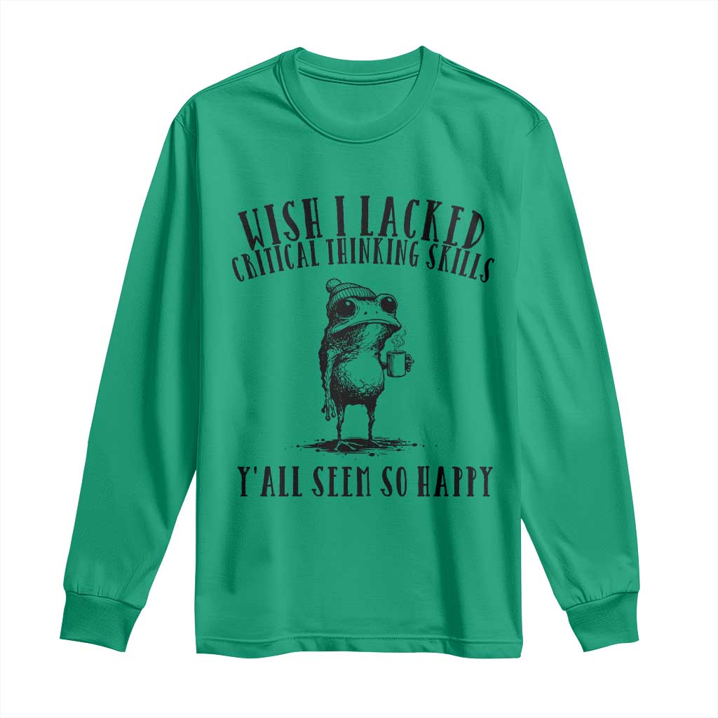 Wish I Lacked Critical Thinking Skills Y'all Seem So Happy Long Sleeve Shirt Funny Frog Sarcastic Quote