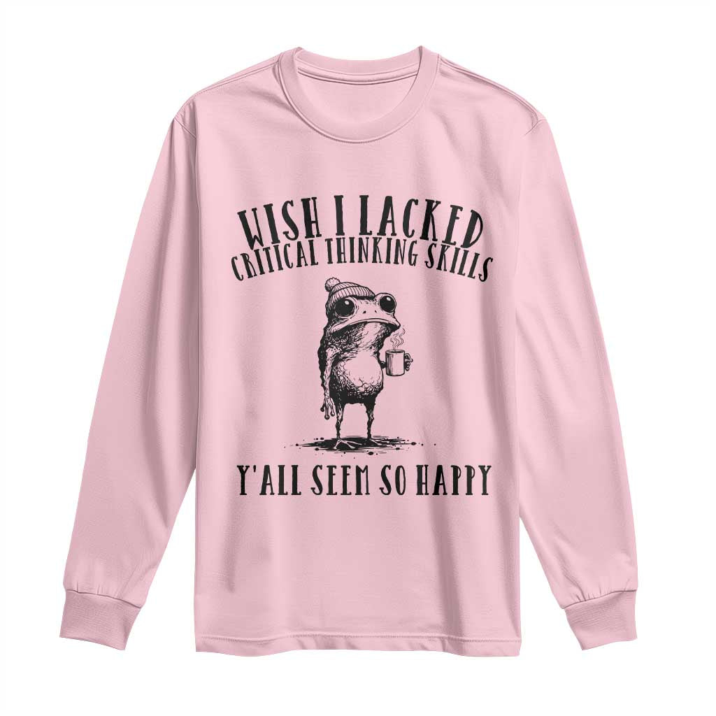 Wish I Lacked Critical Thinking Skills Y'all Seem So Happy Long Sleeve Shirt Funny Frog Sarcastic Quote