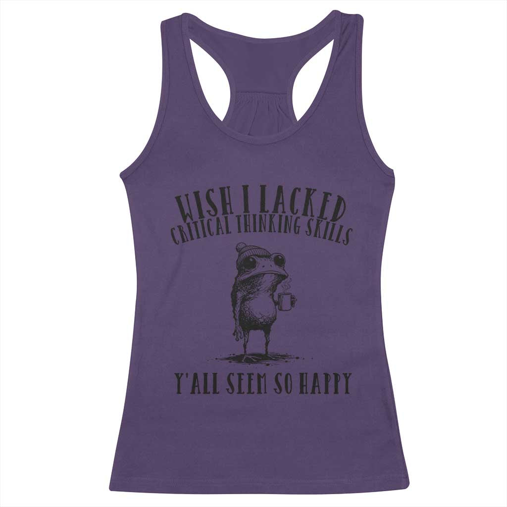 Wish I Lacked Critical Thinking Skills Y'all Seem So Happy Racerback Tank Top Funny Frog Sarcastic Quote